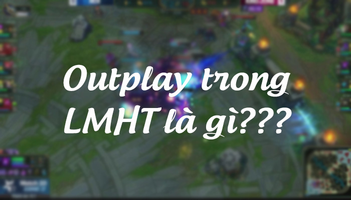 Outplay là thuật ngữ dùng để ám chỉ việc lật ngược tình thế trong giao tranh