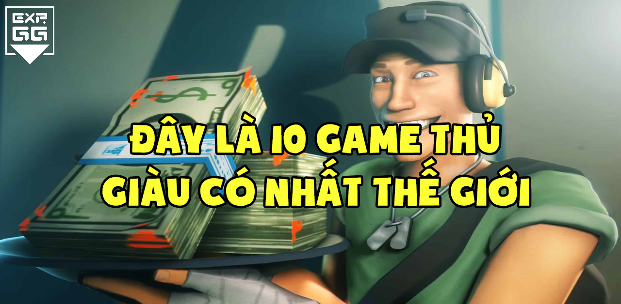 top game thủ giàu nhất