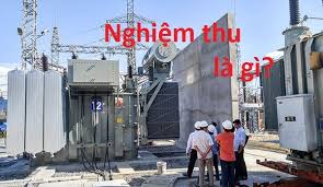Nghiệm thu là gì? Những kiến thức cần phải biết về nghiệm thu