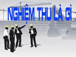 Nghiệm thu là gì? Những kiến thức cần phải biết về nghiệm thu