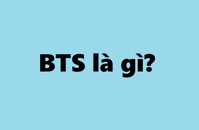 BTS là gì? Ý nghĩa của BTS? Thông tin nhóm nhạc BTS