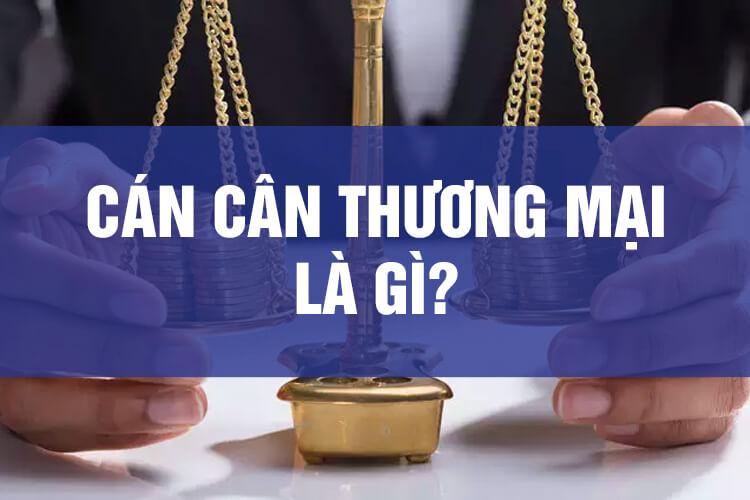 cán cân thương mại là gì THƯƠNG MẠI LÀ GÌ? TÌM HIỂU CHI TIẾT CÁC KHÁI NIỆM LIÊN QUAN