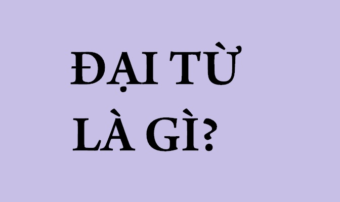 Đại Từ Là Gì? Phân Loại Đại Từ, Một Số Ví Dụ Về Đại Từ