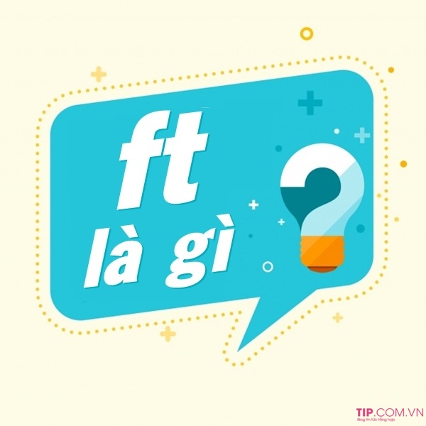 Hỏi Đáp: ft là gì? ft trong âm nhạc, tin tức, khoa học nghĩa là gì?