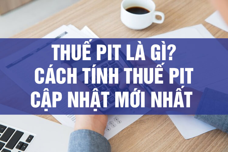THUẾ PIT LÀ GÌ? CÁCH TÍNH THUẾ PIT CẬP NHẬT MỚI NHẤT 2021