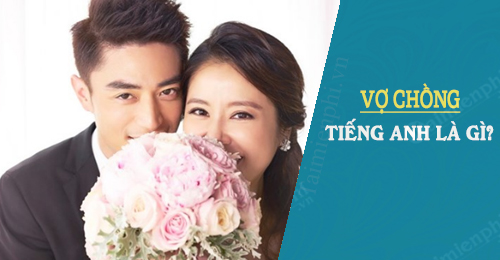 [TaiMienPhi.Vn] Vợ tiếng anh là gì? Cặp vợ Chồng trong tiếng Anh viết như nào?