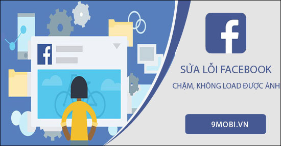 Cách sửa lỗi vào Facebook chậm, không load được ảnh trên điện thoại