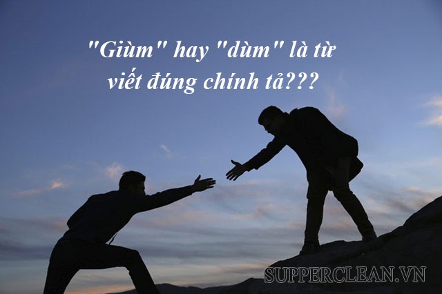 Dùm hay giùm? Làm giùm hay làm dùm? Từ nào đúng chính tả
