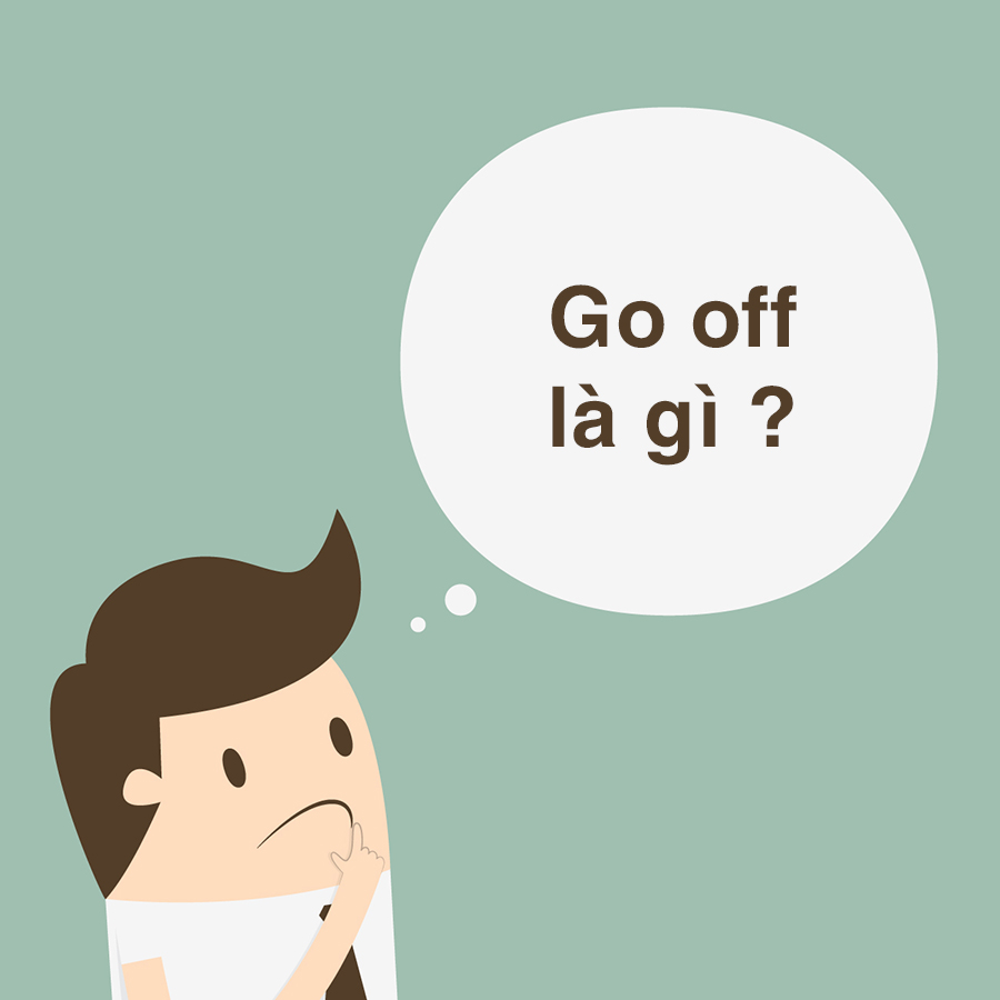 Go off là gì ? Tìm hiểu nghĩa cụm từ go off và cách dùng từ