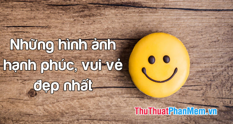 Những hình ảnh hạnh phúc, vui vẻ đẹp nhất