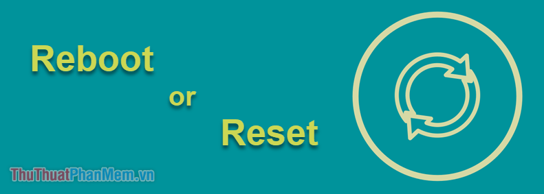 Reboot, Reset là gì? Sự khác nhau giữa Reboot và Reset
