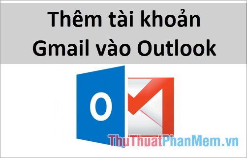 Thêm tài khoản Gmail vào Outlook 2013, 2016 – Cấu hình Gmail với Outlook